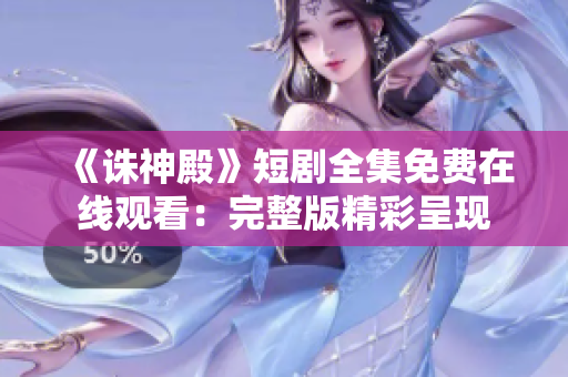 《誅神殿》短劇全集免費在線觀看：完整版精彩呈現(xiàn)