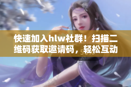 快速加入hlw社群！掃描二維碼獲取邀請(qǐng)碼，輕松互動(dòng)交流