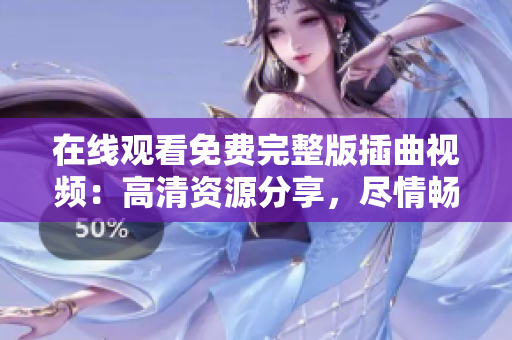 在線觀看免費(fèi)完整版插曲視頻：高清資源分享，盡情暢享精彩音樂(lè)時(shí)刻