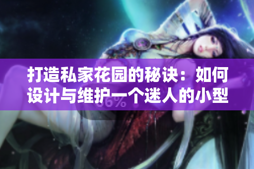 打造私家花園的秘訣：如何設(shè)計(jì)與維護(hù)一個(gè)迷人的小型花園