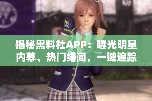 揭秘黑料社APP：曝光明星內(nèi)幕、熱門緋聞，一鍵追蹤娛樂圈最新動(dòng)態(tài)！