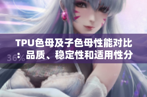 TPU色母及子色母性能對比：品質(zhì)、穩(wěn)定性和適用性分析