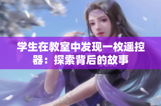 學(xué)生在教室中發(fā)現(xiàn)一枚遙控器：探索背后的故事