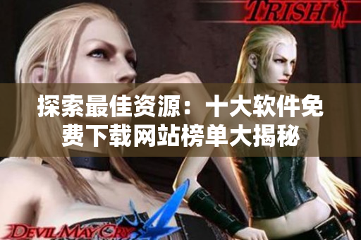 探索最佳資源：十大軟件免費下載網(wǎng)站榜單大揭秘