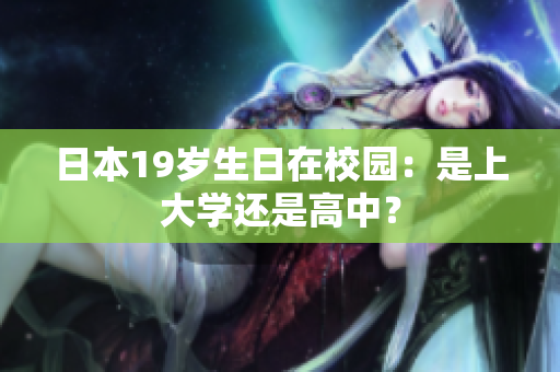 日本19歲生日在校園：是上大學還是高中？