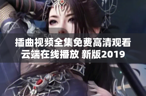 插曲視頻全集免費高清觀看 云端在線播放 新版2019 完整版視頻資源更新