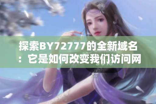探索BY72777的全新域名：它是如何改變我們訪問網(wǎng)站的方式的？