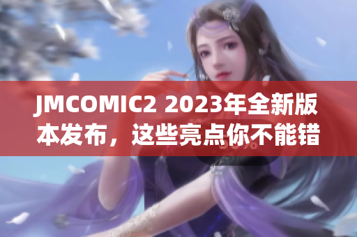 JMCOMIC2 2023年全新版本發(fā)布，這些亮點(diǎn)你不能錯過