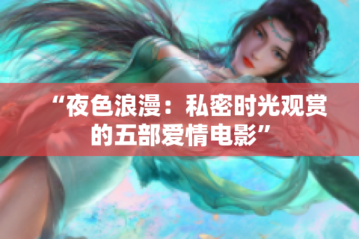 “夜色浪漫：私密時光觀賞的五部愛情電影”