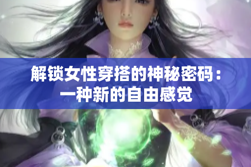 解鎖女性穿搭的神秘密碼：一種新的自由感覺