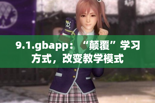 9.1.gbapp：“顛覆”學(xué)習(xí)方式，改變教學(xué)模式