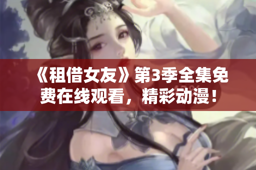 《租借女友》第3季全集免費在線觀看，精彩動漫！