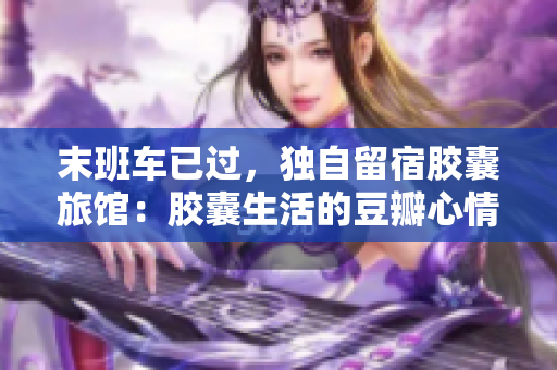 末班車已過，獨(dú)自留宿膠囊旅館：膠囊生活的豆瓣心情