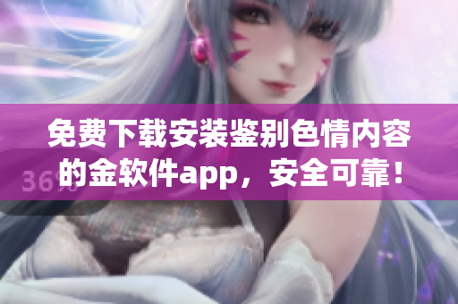 免費(fèi)下載安裝鑒別色情內(nèi)容的金軟件app，安全可靠！