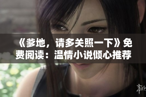 《爹地，請多關(guān)照一下》免費閱讀：溫情小說傾心推薦