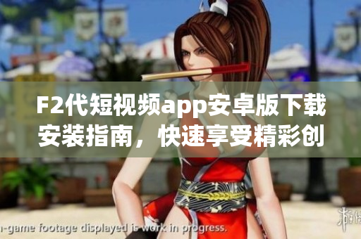 F2代短視頻app安卓版下載安裝指南，快速享受精彩創(chuàng)作