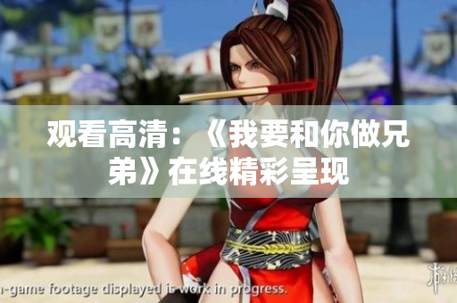 觀看高清：《我要和你做兄弟》在線精彩呈現(xiàn)