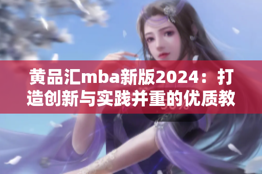 黃品匯mba新版2024：打造創(chuàng)新與實踐并重的優(yōu)質教育