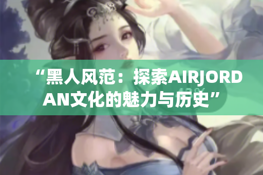 “黑人風范：探索AIRJORDAN文化的魅力與歷史”