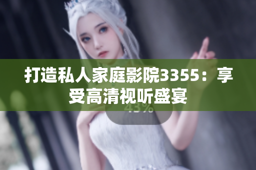 打造私人家庭影院3355：享受高清視聽盛宴