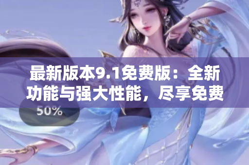 最新版本9.1免費版：全新功能與強大性能，盡享免費版的無限可能