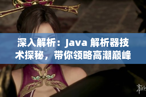 深入解析：Java 解析器技術探秘，帶你領略高潮巔峰