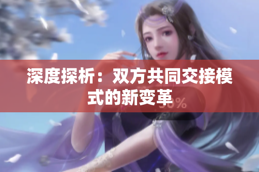 深度探析：雙方共同交接模式的新變革