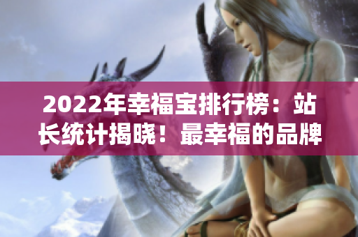 2022年幸福寶排行榜：站長統(tǒng)計揭曉！最幸福的品牌榜單