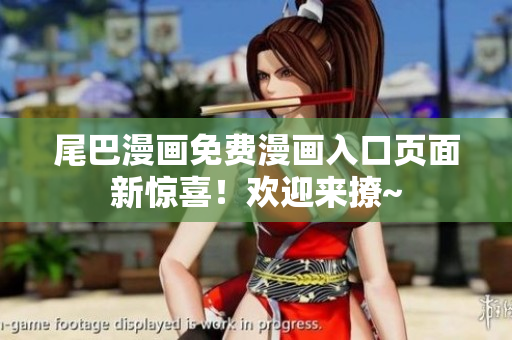 尾巴漫畫免費(fèi)漫畫入口頁(yè)面新驚喜！歡迎來撩~