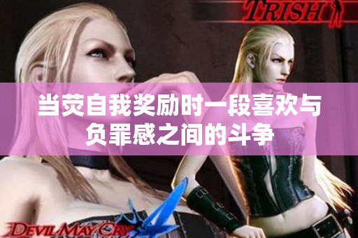 當(dāng)熒自我獎(jiǎng)勵(lì)時(shí)一段喜歡與負(fù)罪感之間的斗爭(zhēng)