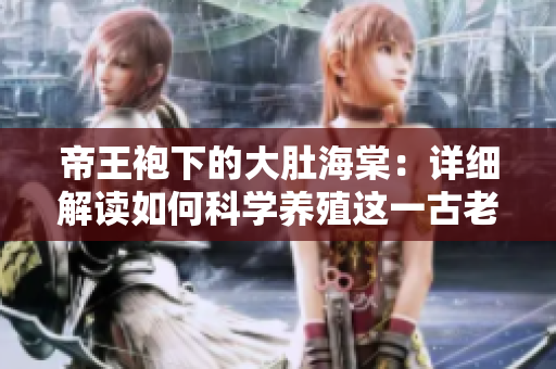 帝王袍下的大肚海棠：詳細(xì)解讀如何科學(xué)養(yǎng)殖這一古老珍貴的植物