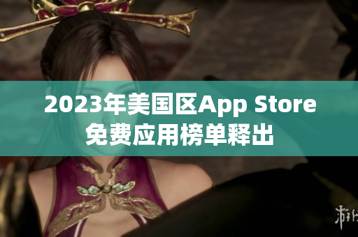 2023年美國(guó)區(qū)App Store免費(fèi)應(yīng)用榜單釋出