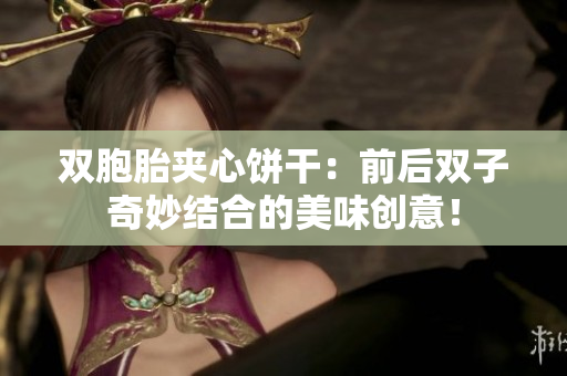 雙胞胎夾心餅干：前后雙子奇妙結(jié)合的美味創(chuàng)意！