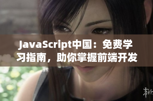 JavaScript中國(guó)：免費(fèi)學(xué)習(xí)指南，助你掌握前端開發(fā)技能