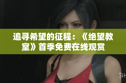 追尋希望的征程：《絕望教室》首季免費在線觀賞