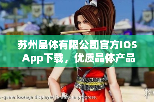 蘇州晶體有限公司官方IOS App下載，優(yōu)質(zhì)晶體產(chǎn)品盡在掌握