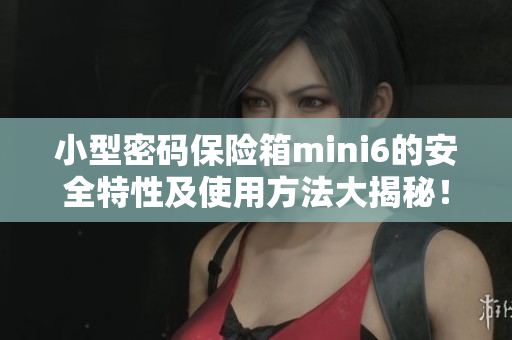 小型密碼保險箱mini6的安全特性及使用方法大揭秘！
