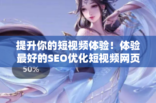 提升你的短視頻體驗！體驗最好的SEO優(yōu)化短視頻網(wǎng)頁入口網(wǎng)站