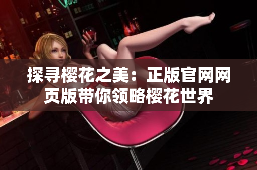 探尋櫻花之美：正版官網(wǎng)網(wǎng)頁版帶你領略櫻花世界