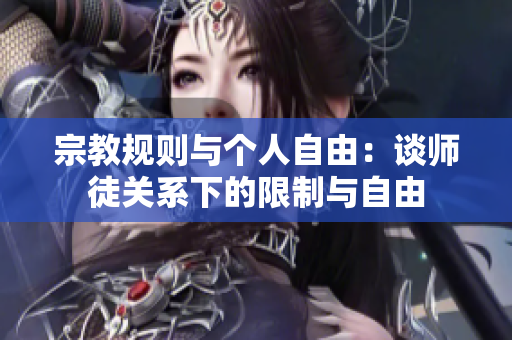 宗教規(guī)則與個(gè)人自由：談師徒關(guān)系下的限制與自由