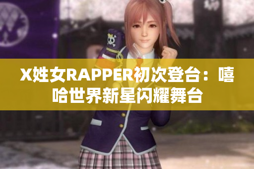 X姓女RAPPER初次登臺(tái)：嘻哈世界新星閃耀舞臺(tái)