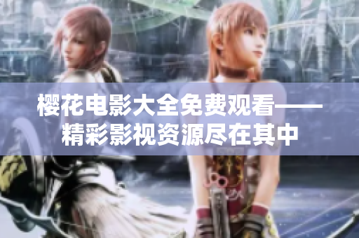 櫻花電影大全免費(fèi)觀(guān)看——精彩影視資源盡在其中