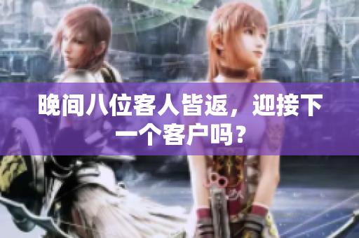 晚間八位客人皆返，迎接下一個(gè)客戶嗎？