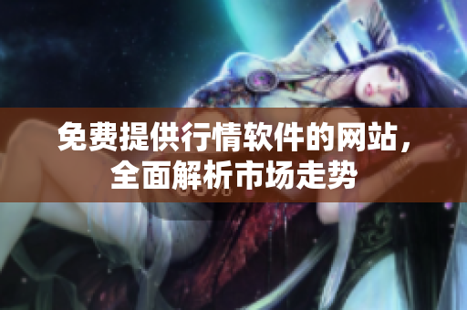 免費(fèi)提供行情軟件的網(wǎng)站，全面解析市場(chǎng)走勢(shì)