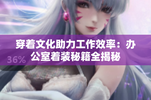 穿著文化助力工作效率：辦公室著裝秘籍全揭秘