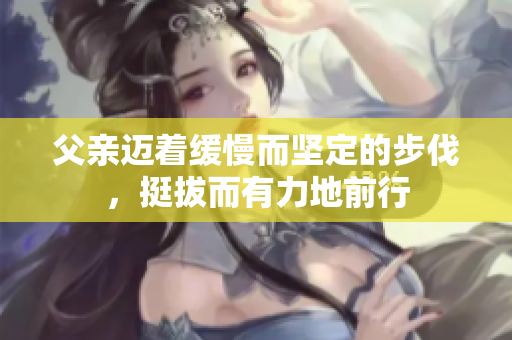 父親邁著緩慢而堅定的步伐，挺拔而有力地前行
