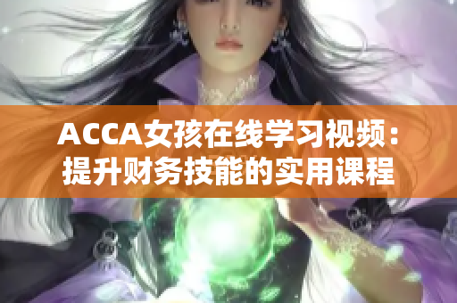 ACCA女孩在線學習視頻：提升財務技能的實用課程
