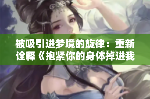 被吸引進夢境的旋律：重新詮釋《抱緊你的身體掉進我的夢里》
