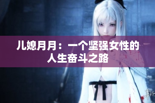 兒媳月月：一個堅強女性的人生奮斗之路