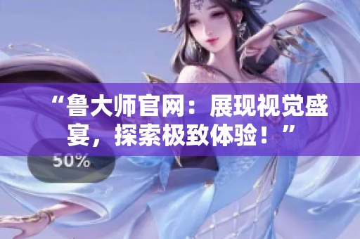 “魯大師官網(wǎng)：展現(xiàn)視覺盛宴，探索極致體驗！”